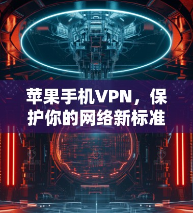 苹果手机VPN，保护你的网络新标准