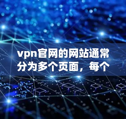 vpn官网的网站通常分为多个页面，每个页面都有特定的功能。以下是一个详细的分析