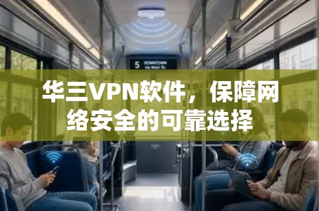 华三VPN软件，保障网络安全的可靠选择