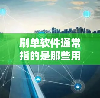 刷单软件通常指的是那些用于在线购物、支付交易的软件。这些软件可以帮助用户进行购物、支付、订单管理、优惠券使用等操作。常见的刷单软件包括支付宝、微信支付、支付宝APP等
