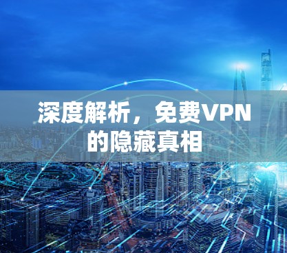 深度解析，<strong>免费VPN</strong>的隐藏真相