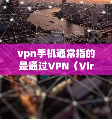 vpn手机通常指的是通过VPN（Virtual Private Network，VPN）实现的手机服务。VPN功能通常包括加密通信、数据传输、流量控制等，用于保护用户隐私并提供安全的通信体验