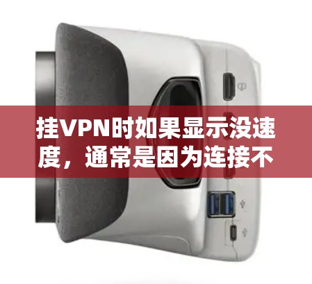 挂VPN时如果显示没速度，通常是因为连接不稳定或者服务器设置不当。以下是一些可能的原因和解决方案