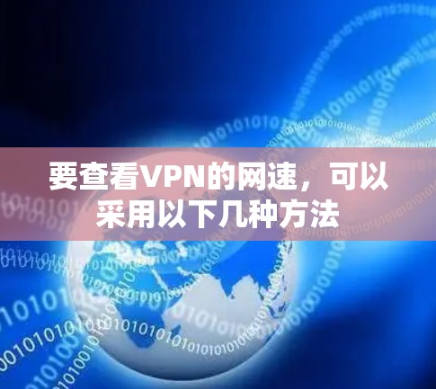 要查看VPN的网速，可以采用以下几种方法