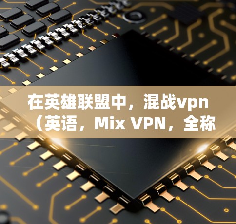 在英雄联盟中，混战vpn（英语，Mix VPN，全称，MIX VPN）是一个特殊的技能，通常称为战术穿透技能。它在战斗中可以提供单体穿透和战术穿透的能力，帮助玩家在战斗中控制敌人或获取额外伤害