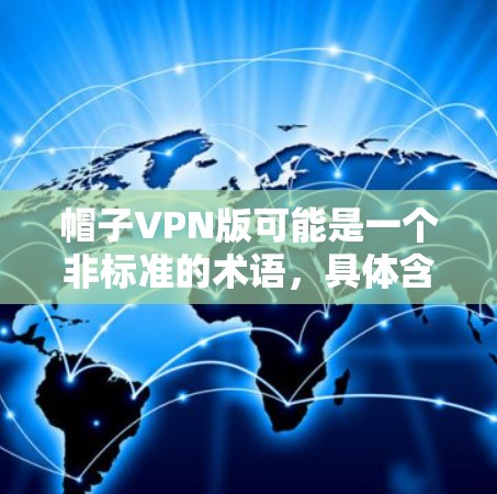 帽子VPN版可能是一个非标准的术语，具体含义可能因不同开发者而异。以下是对该术语可能的解释和分析