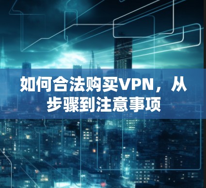 如何合法购买VPN，从步骤到注意事项