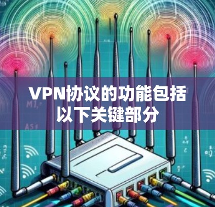 VPN协议的功能包括以下关键部分 VPN协议的功能包括以下关键部分