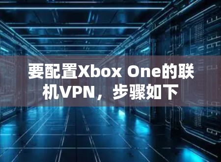 要配置Xbox One的联机VPN，步骤如下