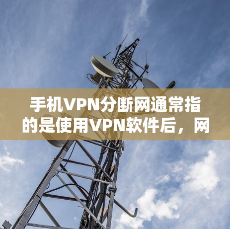 手机VPN分断网通常指的是使用VPN软件后，网络连接中断或无法正常工作的情况。这种情况可能由多个因素导致，以下是一些常见原因和解决方法