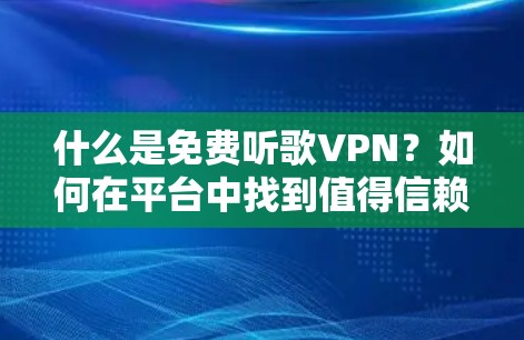 什么是免费听歌VPN？如何在平台中找到值得信赖的选项