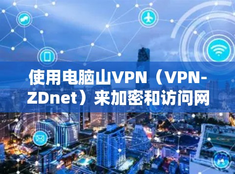 使用电脑山VPN（VPN-ZDnet）来加密和访问网络，步骤如下