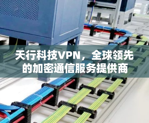 天行科技VPN，全球领先的加密通信服务提供商