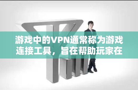 游戏中的VPN通常称为游戏连接工具，旨在帮助玩家在游戏服务器之间建立联系。以下是游戏中的VPN的详细介绍