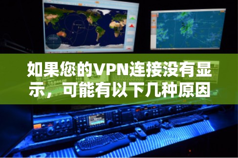 如果您的VPN连接没有显示，可能有以下几种原因