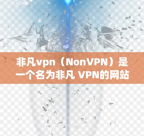 非凡vpn（NonVPN）是一个名为非凡 VPN的网站，它提供了一种虚拟网络体验，允许用户在不访问外部网络的情况下，连接到远程服务器进行远程访问、下载或管理文件等操作。非凡vpn的使用方法如下