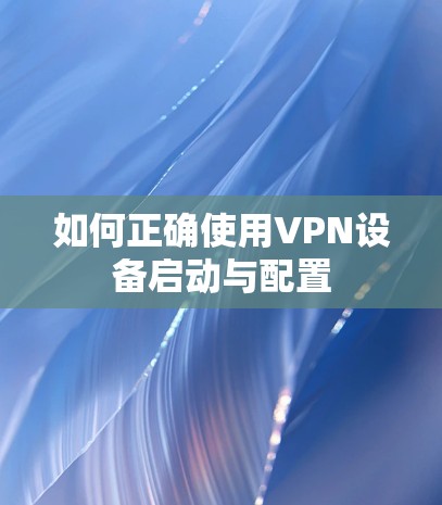 如何正确使用VPN设备启动与配置