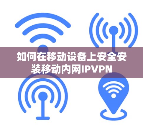 如何在移动设备上安全安装移动内网IPVPN