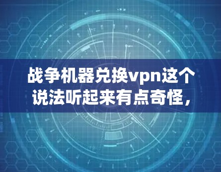 战争机器兑换vpn这个说法听起来有点奇怪，可能是你对某个特定软件或工具的误解。如果您指的是某种特定的软件或工具，我可能无法提供相关信息。如果您是想获取VPN服务，可以尝试以下方法