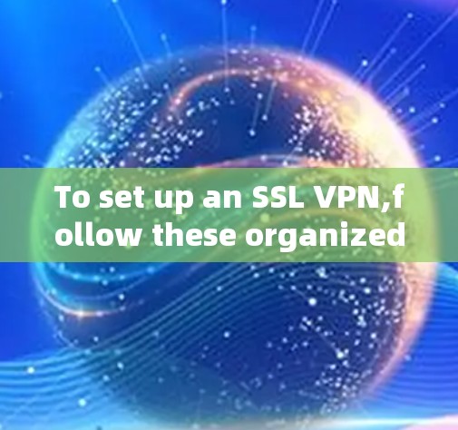 To set up an SSL VPN,follow these organized steps: