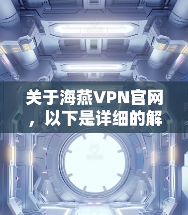 关于海燕VPN官网，以下是详细的解决方案
