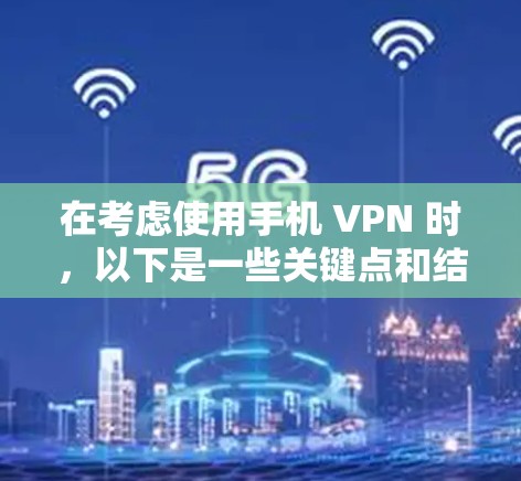 在考虑使用手机 VPN 时，以下是一些关键点和结论