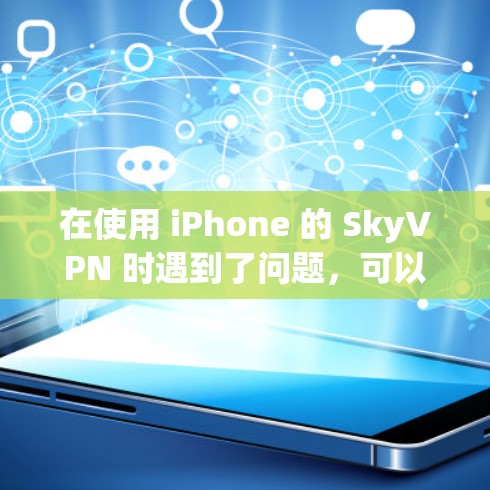 在使用 iPhone 的 SkyVPN 时遇到了问题,可以通过以下步骤逐步排查和解决 在使用 iPhone 的 SkyVPN 时遇到了问题,可以通过以下步骤逐步排查和解决