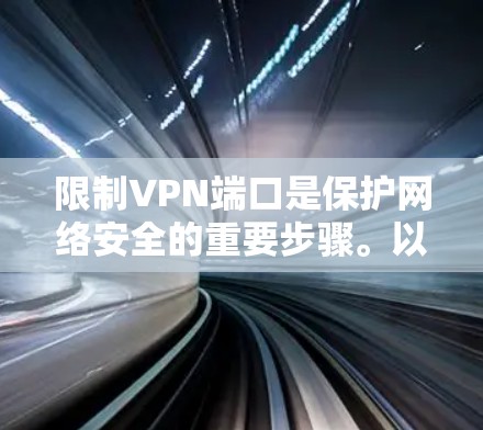 限制VPN端口是保护网络安全的重要步骤。以下是一些实用的步骤和建议，帮助您在使用VPN服务时有效限制特定端口