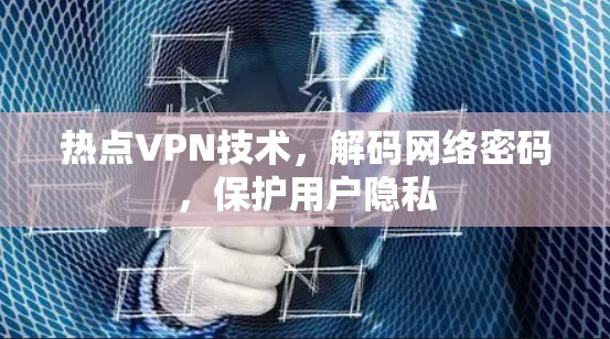 热点VPN技术，解码网络密码，保护用户隐私