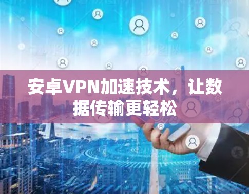 安卓VPN加速技术,让数据传输更轻松 安卓VPN加速技术,让数据传输更轻松