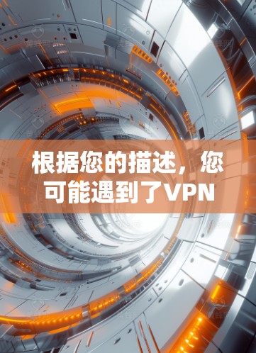 根据您的描述，您可能遇到了VPN使用中的问题，但找不到解决方案。以下是针对这种情况的建议