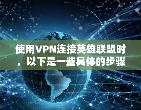 使用VPN连接英雄联盟时，以下是一些具体的步骤和建议