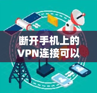 断开手机上的VPN连接可以按照以下步骤进行，确保所有相关设置和应用都已处理