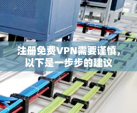 注册<strong>免费VPN</strong>需要谨慎，以下是一步步的建议