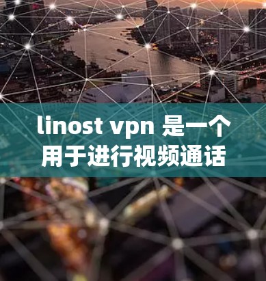 linost vpn 是一个用于进行视频通话和远程协作的连接器，适合在电脑上使用。以下是使用linost vpn的步骤指南