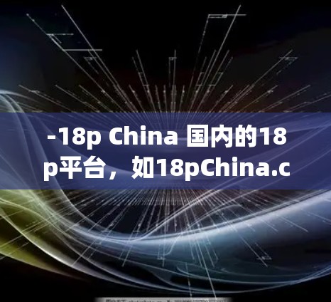 -18p China 国内的18p平台，如18pChina.com)