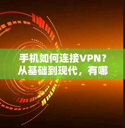 手机如何连接VPN？从基础到现代，有哪些实用技巧？