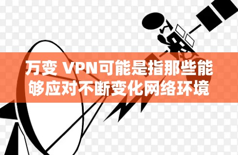 万变 VPN可能是指那些能够应对不断变化网络环境的VPN服务。随着网络技术的不断进步，VPN的建设和服务也在不断更新，以适应不同类型的网络攻击和变化的网络环境。以下是一些可能与万变 VPN相关的要点