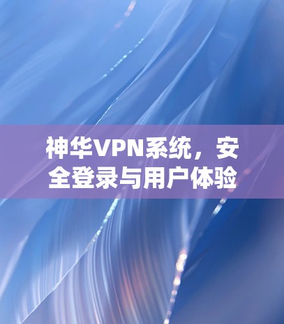 神华VPN系统，安全登录与用户体验