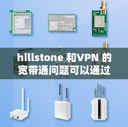 hillstone 和VPN 的宽带通问题可以通过以下步骤进行解决
