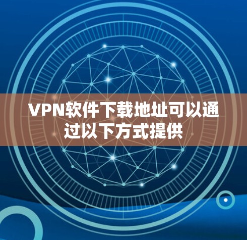 VPN软件下载地址可以通过以下方式提供