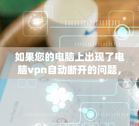 如果您的电脑上出现了电脑vpn自动断开的问题,通常是因为恶意软件或恶意软件已经安装并成功入侵了您的网络。以下是一些步骤来解决这个问题 如果您的电脑上出现了电脑vpn自动断开的问题,通常是因为恶意软件或恶意软件已经安装并成功入侵了您的网络。以下是一些步骤来解决这个问题