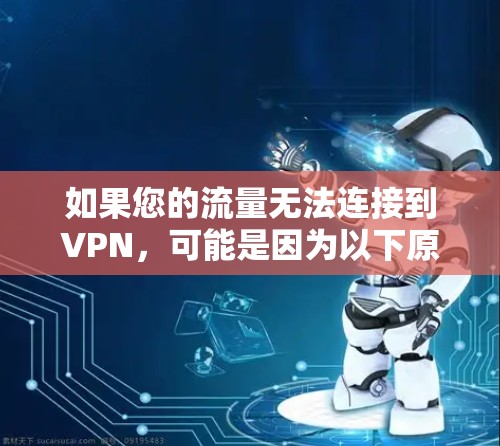 如果您的流量无法连接到VPN，可能是因为以下原因导致的