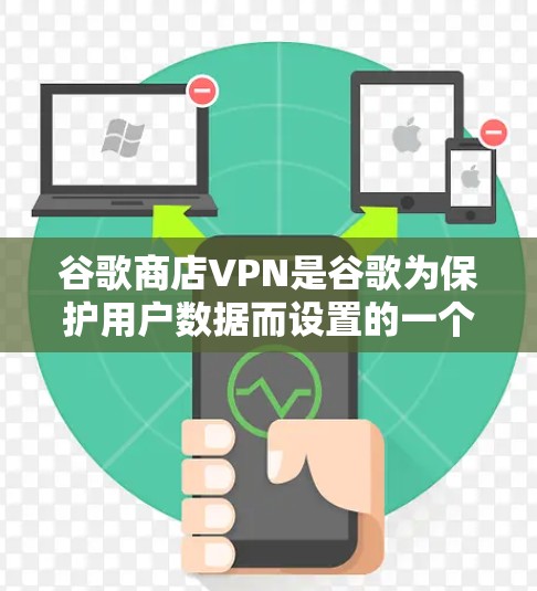 谷歌商店VPN是谷歌为保护用户数据而设置的一个VPN功能，主要用于在特定服务下加密传输数据。以下是关于该选项的详细信息