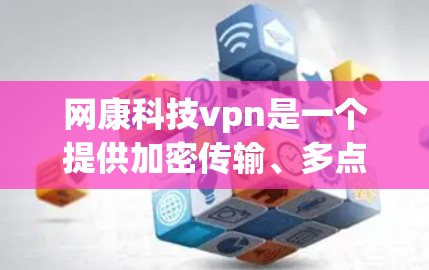 网康科技vpn是一个提供加密传输、多点对点连接和隐私保护功能的网络服务，主要面向用户和企业客户提供安全的网络访问体验。以下是对该产品的详细分析