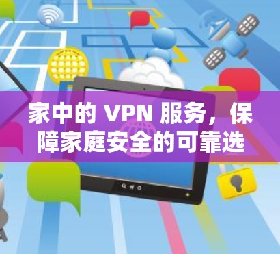 家中的 VPN 服务，保障家庭安全的可靠选择