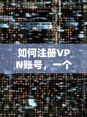 如何注册VPN账号，一个实用指南