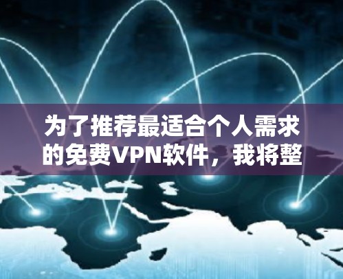 为了推荐最适合个人需求的<strong>免费VPN</strong>软件，我将整理出几个优质的选择，并根据我的使用习惯和网络环境来推荐最合适的