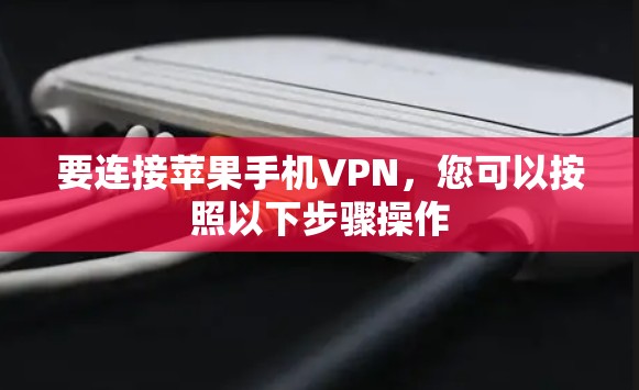 要连接苹果手机VPN，您可以按照以下步骤操作