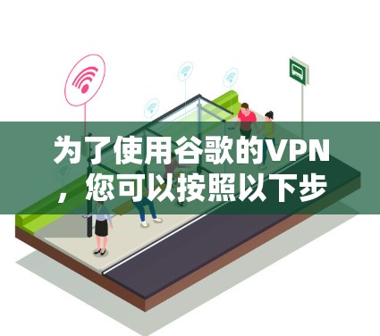 为了使用谷歌的VPN，您可以按照以下步骤操作